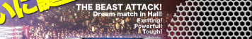 THE BEAST ATTACK!@Dream match in Hall!@Exciting!@Powerful!@Tough!